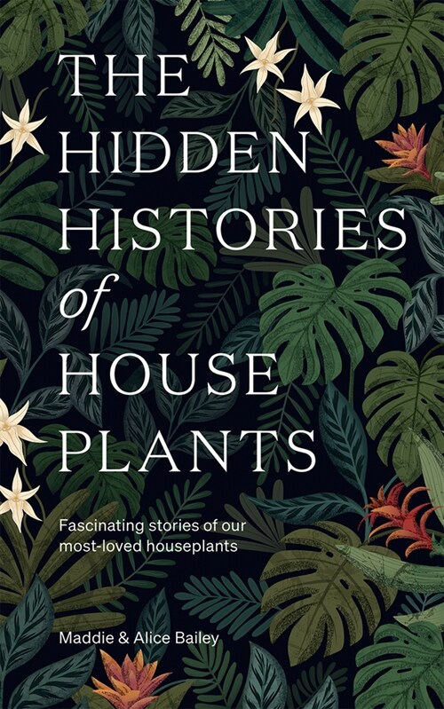 The Hidden Histories of Houseplants : Fascinating Stories of Our Most-Loved Houseplants (Hardcover)