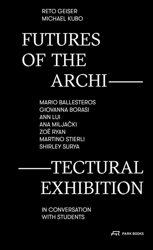 Futures of the Architectural Exhibition: Mario Ballesteros, Giovanna Borasi, Ann Lui, Ana Miljacki, Zo?Ryan, Martino Stierli, Shirley Surya in Conver (Paperback)