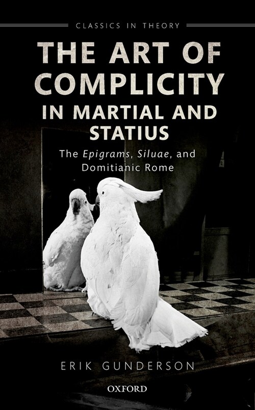 The Art of Complicity in Martial and Statius : Martials Epigrams, Statius Silvae, and Domitianic Rome (Hardcover)