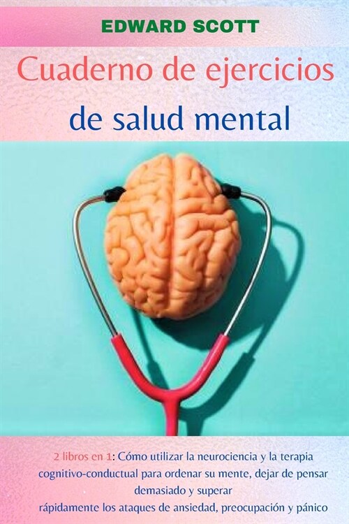 Cuaderno de Ejercicios de Salud Mental: 2 libros en 1: C?o utilizar la neurociencia y la terapia cognitivo-conductual para ordenar su mente, dejar de (Paperback)