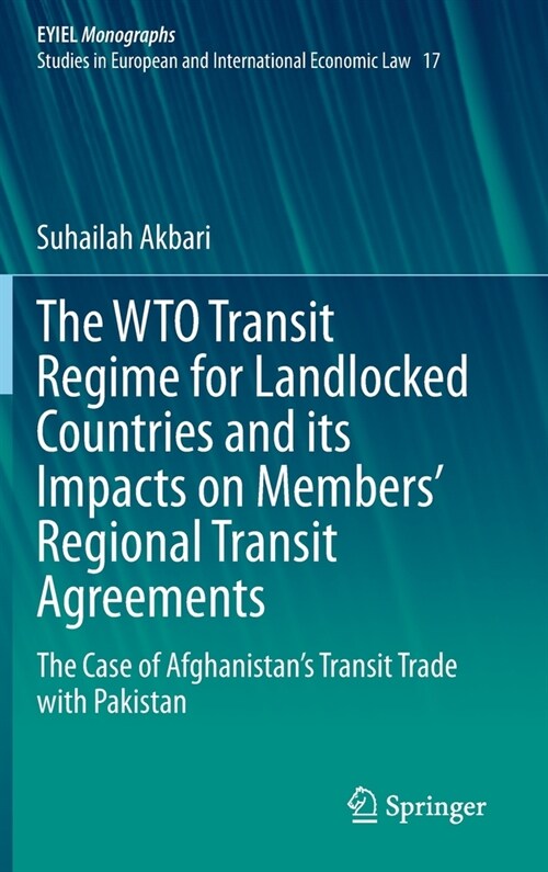 The Wto Transit Regime for Landlocked Countries and Its Impacts on Members Regional Transit Agreements: The Case of Afghanistans Transit Trade with (Hardcover, 2021)