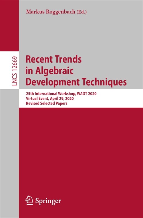 Recent Trends in Algebraic Development Techniques: 25th International Workshop, Wadt 2020, Virtual Event, April 29, 2020, Revised Selected Papers (Paperback, 2021)