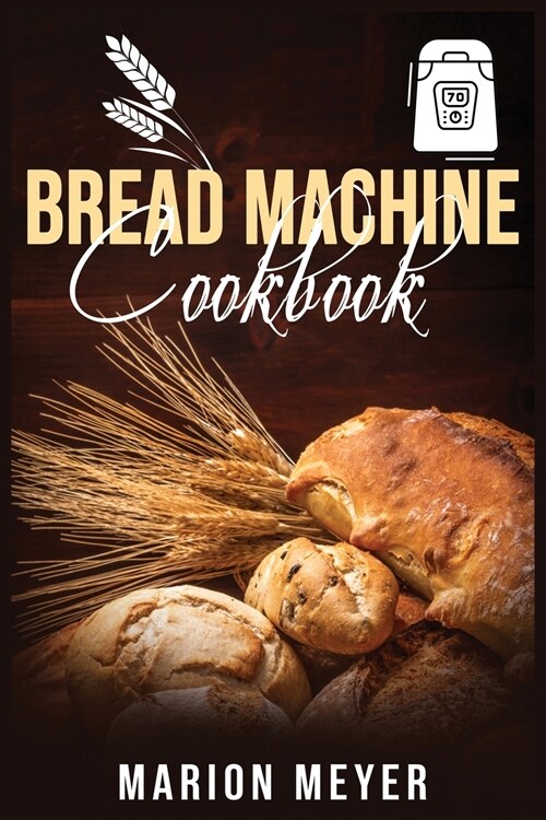 Bread Machine Cookbook: The Best Beginners guide with simple recipes to cook Perfect Homemade Bread and Roll Bread for Your New, Healthier Lif (Paperback)