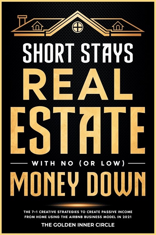Short Stays Real Estate with No (or Low) Money Down: The 7+1 Creative Strategies to Create Passive Income from Home Using the AirBnb Business Model in (Paperback)