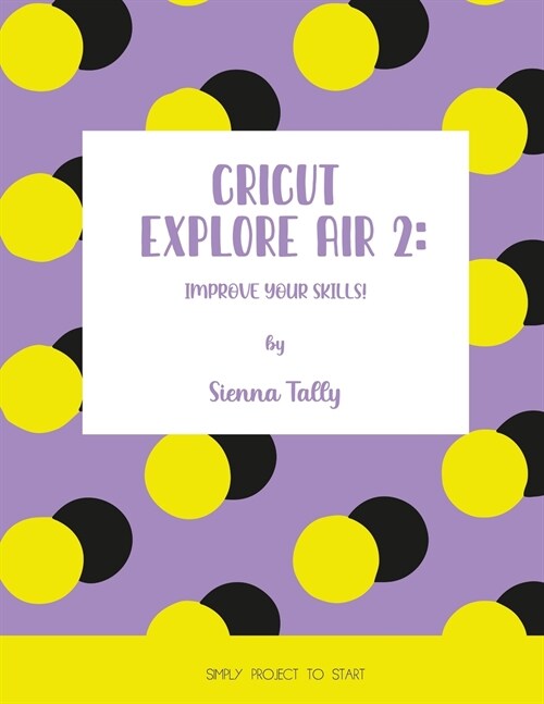 Cricut Explore Air 2: Improve Your Skills! Simple Project to Start (Paperback)