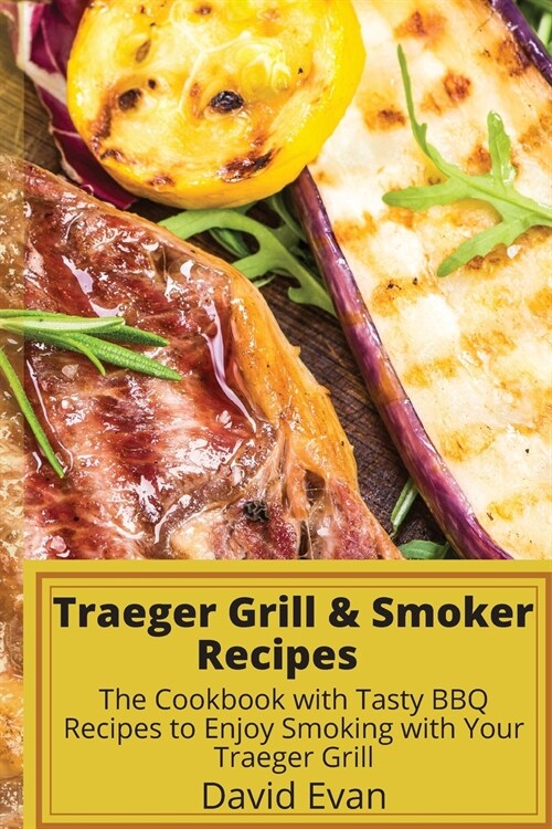 Traeger Grill & Smoker Recipes: The Cookbook with Tasty BBQ Recipes to Enjoy Smoking with Your Traeger Grill (Paperback)