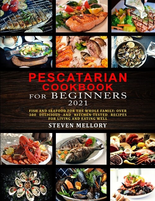 Pescatarian Cookbook for Beginners 2021: Fish and Seafood for the whole family: Over 300 Delicious and Kitchen-Tested Recipes for Living and Eating We (Paperback)