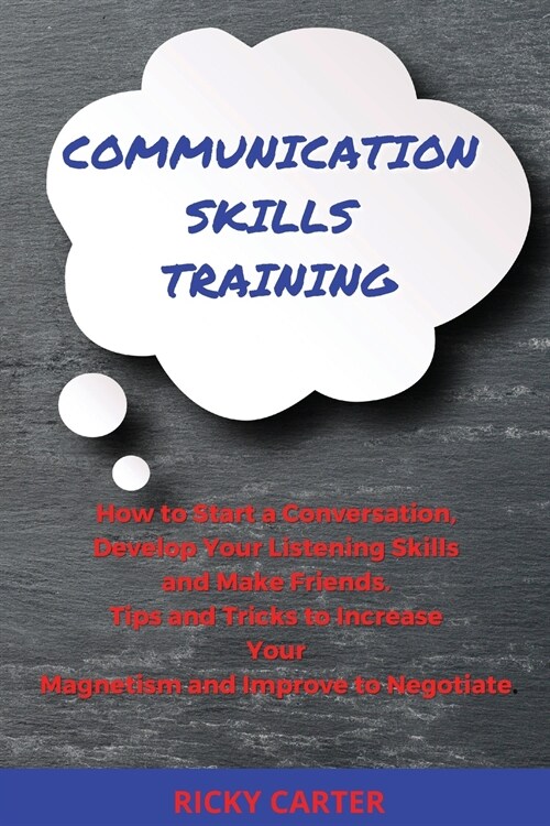 Communication Skills Training: How to Start a Conversation, Develop Your Listening Skills and Make Friends. Tips and Tricks to Increase Your Magnetis (Paperback)