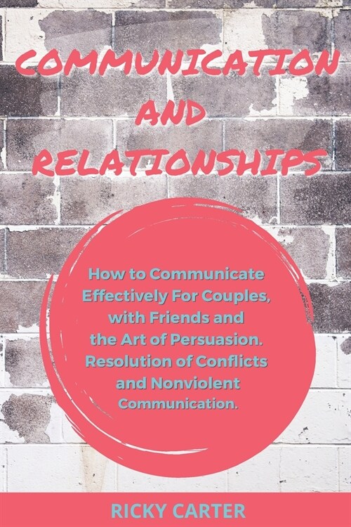 Communication and Relationship: How to Communicate Effectively For Couples, with Friends and the Art of Persuasion. Resolution of Conflicts and Nonvio (Paperback)