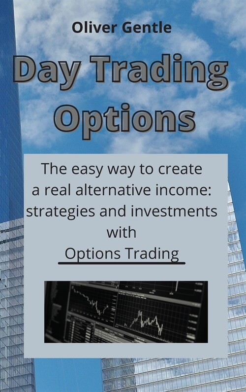 Day Trading Options: The easy way to create a real alternative income: strategies and investments with Options Trading (Hardcover)