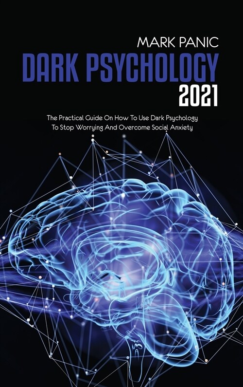 Dark Psychology 2021: The Practical Guide On How To Use Dark Psychology To Stop Worrying And Overcome Social Anxiety (Hardcover)