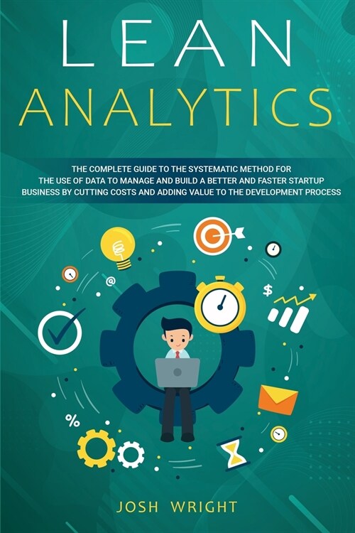 Lean Analytics: The Complete Guide to the Systematic Method for the Use of Data to Manage and Build a Better and Faster Startup Busine (Paperback)