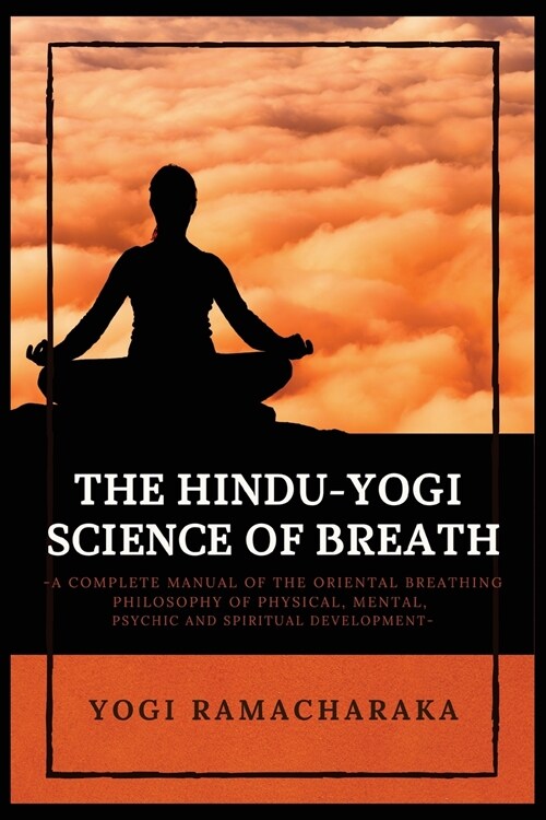 The Hindu-Yogi Science of Breath: A Complete Manual of THE ORIENTAL BREATHING PHILOSOPHY of Physical, Mental, Psychic and Spiritual Development (Paperback)