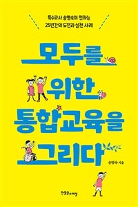 모두를 위한 통합교육을 그리다 :특수교사 송명숙이 전하는 25년간의 도전과 실천 사례 