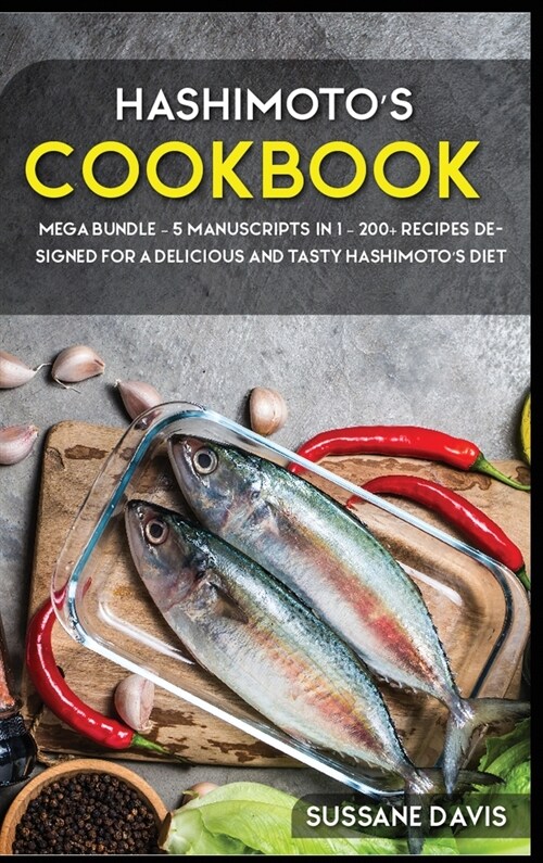 Hashimotos Cookbook: MEGA BUNDLE - 5 Manuscripts in 1 - 200+ Recipes designed for a delicious and tasty Hashimotos diet (Hardcover)