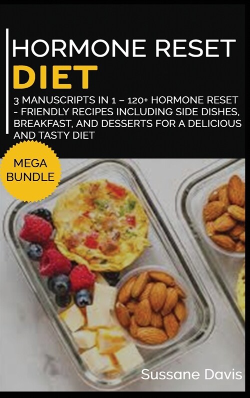 Hormone Reset Diet: MEGA BUNDLE - 3 Manuscripts in 1 - 120+ Hormone Reset - friendly recipes including Side Dishes, Breakfast, and dessert (Hardcover)