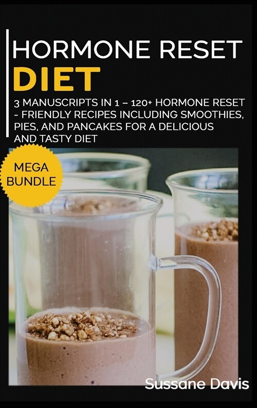 Hormone Reset Diet: MEGA BUNDLE - 3 Manuscripts in 1 - 120+ Hormone Reset - friendly recipes including smoothies, pies, and pancakes for a (Hardcover)