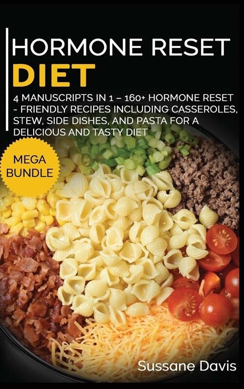 Hormone Reset Diet: MEGA BUNDLE - 4 Manuscripts in 1 - 160+ Hormone Reset - friendly recipes including casseroles, stew, side dishes, and (Hardcover)