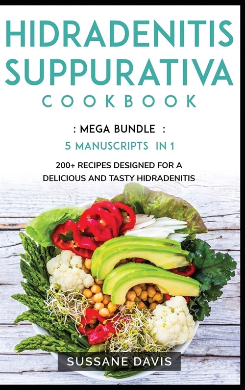 Hidradenitis Suppurativa Cookbook: MEGA BUNDLE - 5 Manuscripts in 1 - 200+ Recipes designed for a delicious and tasty Hidradenitis Suppurativa diet (Hardcover)