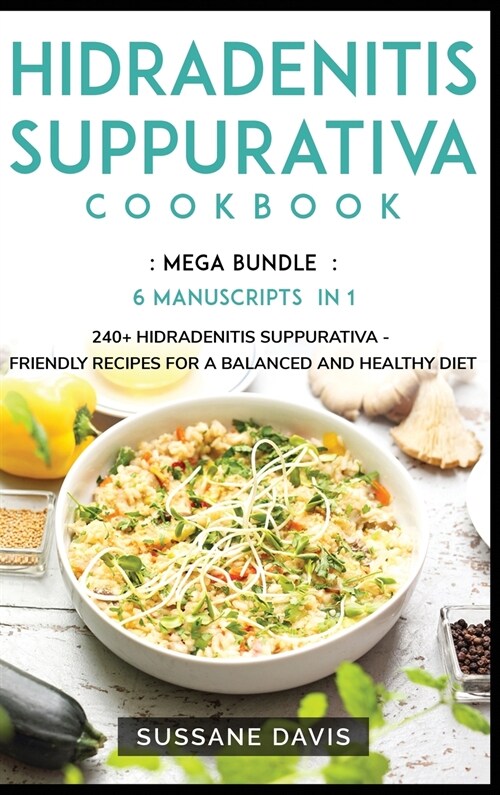 Hidradenitis Suppurativa Cookbook: MEGA BUNDLE - 6 Manuscripts in 1 - 240+ Hidradenitis Suppurativa - friendly recipes for a balanced and healthy diet (Hardcover)