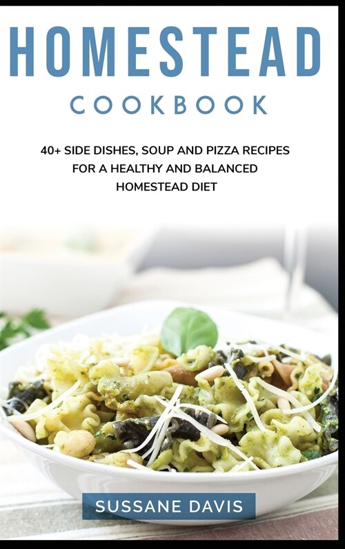Homestead Cookbook: 40+ Side Dishes, Soup and Pizza recipes for a healthy and balanced Homestead diet (Hardcover)