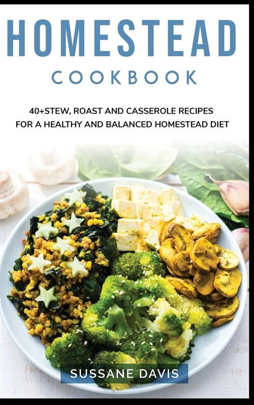 Homestead Cookbook: 40+Stew, Roast and Casserole recipes for a healthy and balanced Homestead diet (Hardcover)