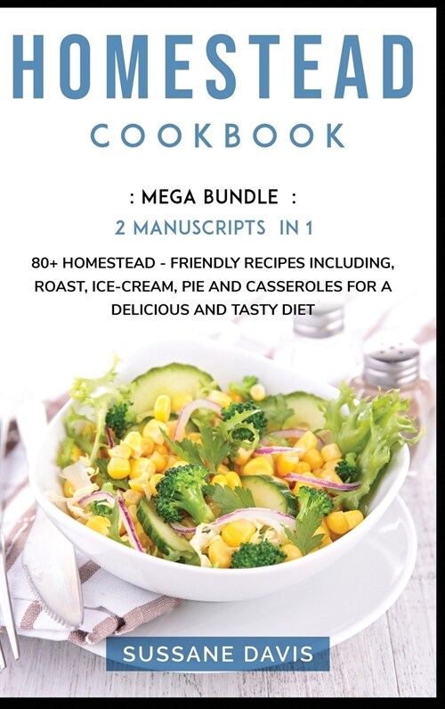 Homestead Cookbook: MEGA BUNDLE - 2 Manuscripts in 1 - 80+ Homestead friendly recipes including, roast, ice-cream, pie and casseroles for (Hardcover)