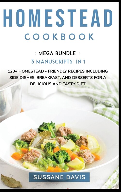 Homestead Cookbook: MEGA BUNDLE - 3 Manuscripts in 1 - 120+ Homestead - friendly recipes including Side Dishes, Breakfast, and desserts fo (Hardcover)