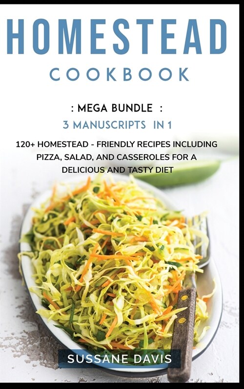 Homestead Cookbook: MEGA BUNDLE - 3 Manuscripts in 1 - 120+ Homestead - friendly recipes including Pizza, Salad, and Casseroles for a deli (Hardcover)
