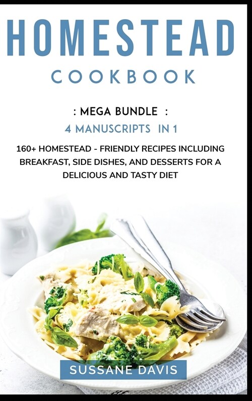 Homestead Cookbook: MEGA BUNDLE - 4 Manuscripts in 1 - 160+ Homestead - friendly recipes including breakfast, side dishes, and desserts fo (Hardcover)