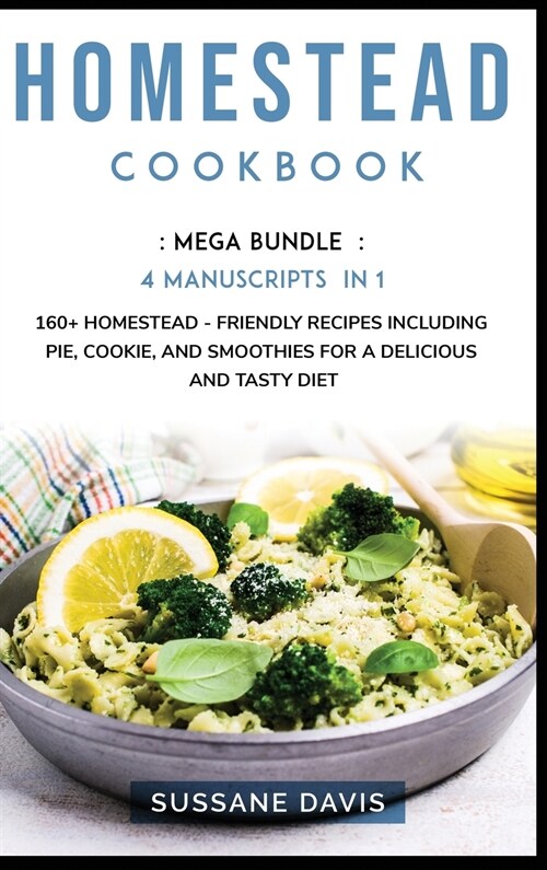 Homestead Cookbook: MEGA BUNDLE - 4 Manuscripts in 1 - 160+ Homestead - friendly recipes including pie, cookie, and smoothies for a delici (Hardcover)