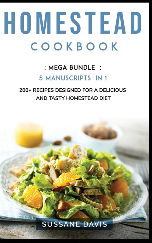 Homestead Cookbook: MEGA BUNDLE - 5 Manuscripts in 1 - 200+ Recipes designed for a delicious and tasty Homestead diet (Hardcover)