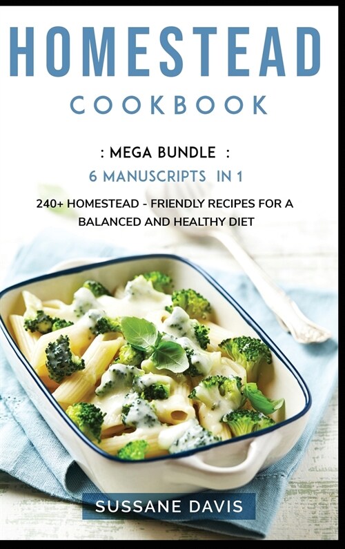 Homestead Cookbook: MEGA BUNDLE - 6 Manuscripts in 1 - 240+ Homestead - friendly recipes for a balanced and healthy diet (Hardcover)