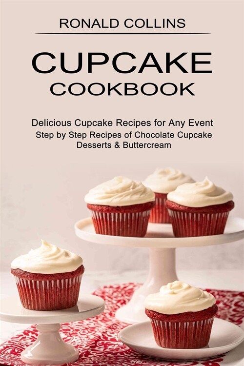 Cupcake Cookbook: Step by Step Recipes of Chocolate Cupcake Desserts & Buttercream (Delicious Cupcake Recipes for Any Event) (Paperback)