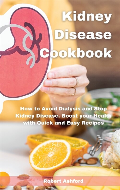 Kidney Disease Cookbook: How to Avoid Dialysis and Stop Kidney Disease. Boost your Health with Quick and Easy Recipes (Hardcover)