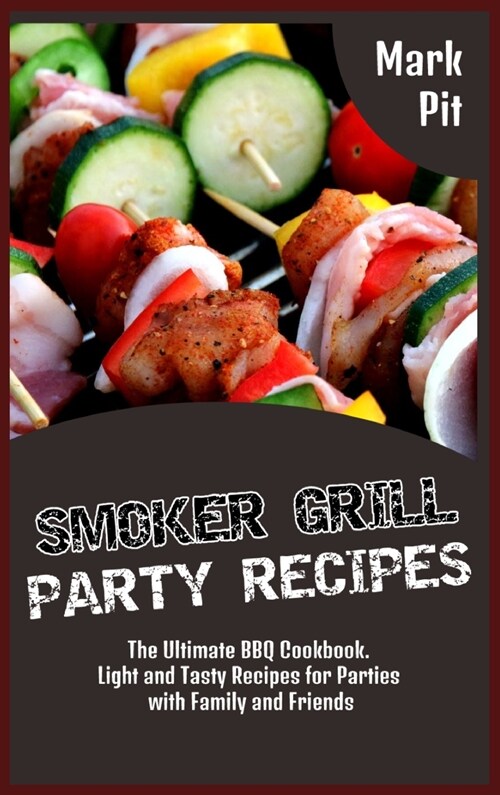 Smoker Grill Party Recipes: The Ultimate BBQ Cookbook. Light and Tasty Recipes for Parties with Family and Friends (Hardcover)