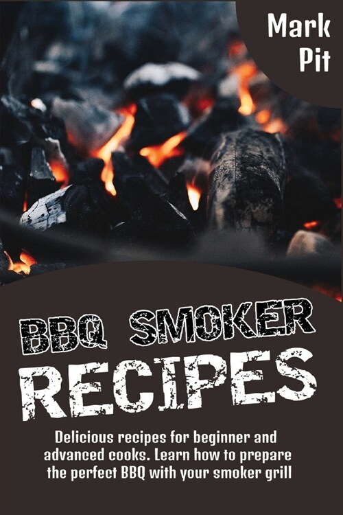 BBQ Smoker Recipes: Delicious recipes for beginner and advanced cooks. Learn how to prepare the perfect BBQ with your smoker grill (Paperback)