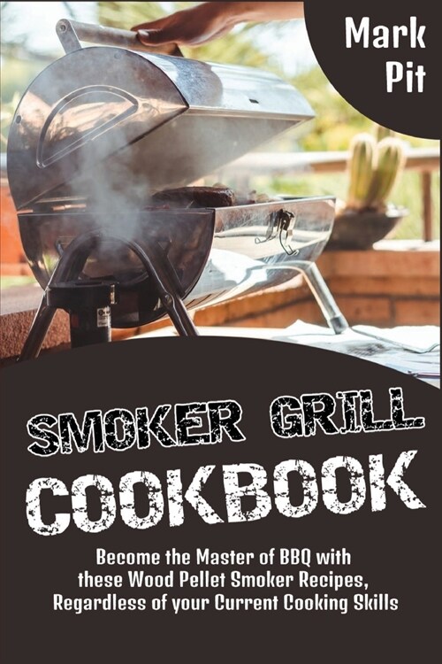 Smoker Grill Cookbook: Become the Master of BBQ with these Wood Pellet Smoker Recipes, Regardless of your Current Cooking Skills (Paperback)