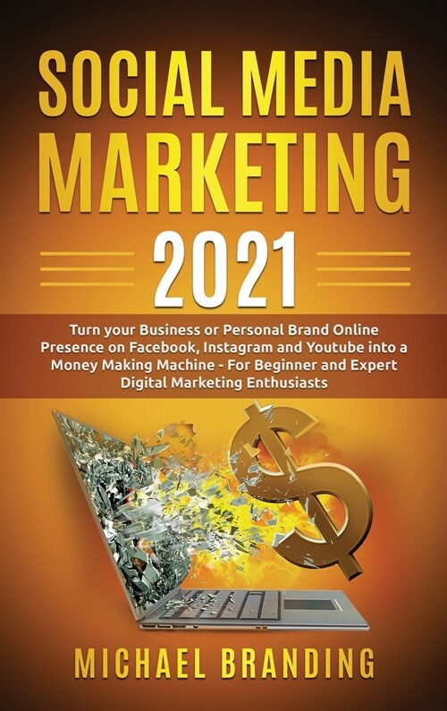 Social Media Marketing 2021: Turn your Business or Personal Brand Online Presence on Facebook, Instagram and Youtube into a Money Making Machine - (Hardcover)
