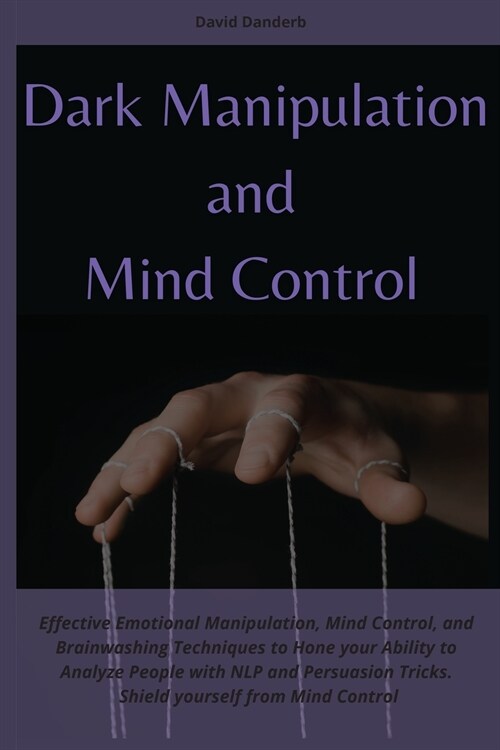 Dark Manipulation and Mind Control: Effective Emotional Manipulation, Mind Control, and Brainwashing Techniques to Hone your Ability to Analyze People (Paperback)