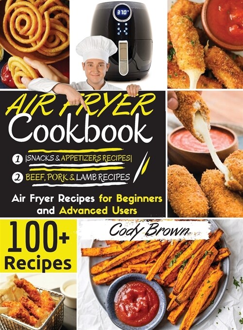 Air Fryer Cookbook: 100+ Tasty Air Fryer Recipes for Beginners and Advanced Users -BEEF, PORK & LAMB RECIPES- and -SNACKS & APPETIZERS REC (Hardcover)