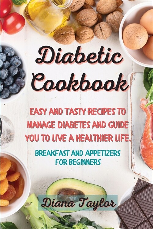 Diabetic Cookbook: Easy and Tasty Recipes to Manage Diabetes and Guide you to Live a Healthier Life. (Breakfast and Appetizers for Beginn (Paperback)