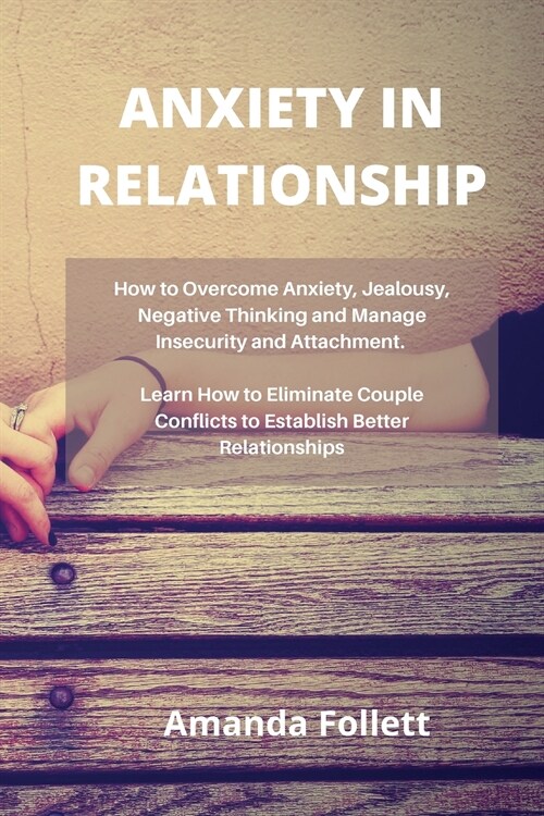 Anxiety in Relationship: How to Overcome Anxiety, Jealousy, Negative Thin-king and Manage Insecurity and Attachment. Learn How to Eliminate Cou (Paperback)