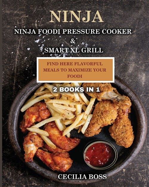 Ninja: 2 BOOKS IN 1: Ninja Foodi Pressure Cooker & Smart XL Grill. Find Here Flavorful Meals to Maximize Your Foodi (Paperback)