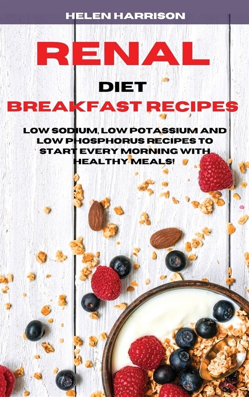 Renal Diet Breakfast Recipes: Low Sodium, Low Potassium and Low Phosphorus Recipes to Start Every Morning with healthy meals! (Hardcover)