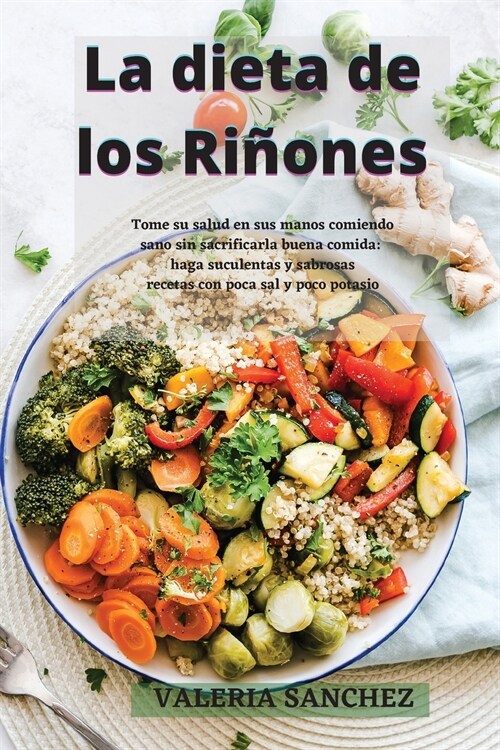 La Dieta de Los Ri?nes (Renal Diet): Tome su salud en sus manos comiendo sano sin sacrificar la buena comida: haga suculentas y sabrosas recetas con (Paperback)