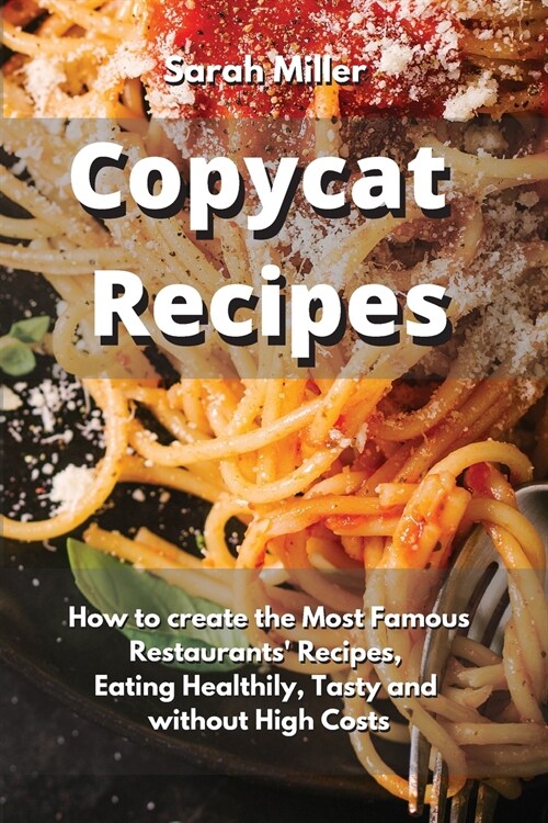 Copycat recipes: How to create the Most Famous Restaurants Recipes, Eating Healthily, Tasty and without High Costs (Paperback)
