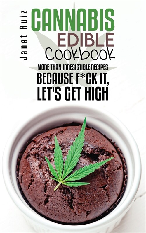 Cannabis Edible Cookbook: More Than Irresistible Recipes Because F*ck It, Lets Get High (Hardcover)