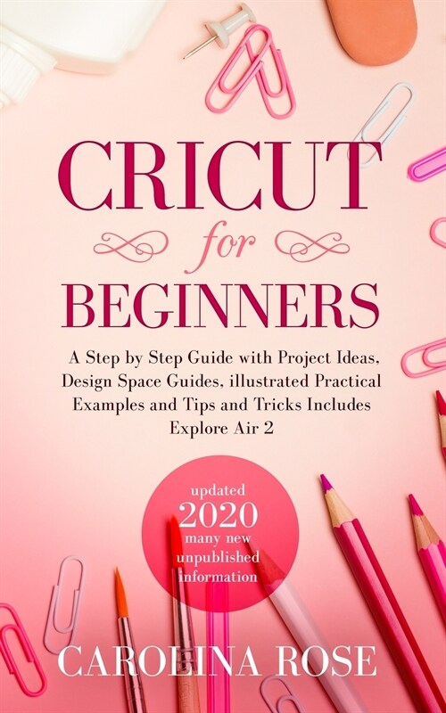 Cricut for Beginners: A Step-by-Step Guide with Project Ideas, Design Space Guides, Illustrated Practical Examples and Tips and Tricks, Incl (Paperback)