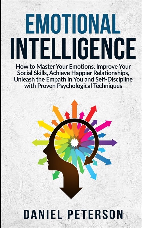 Emotional Intelligence: How to Master Your Emotions, Improve Your Social Skills, Achieve Happier Relationships, Unleash the Empath in You and (Paperback)